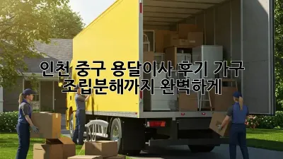 인천 중구 용달이사 후기: 가구 조립/분해까지 완벽하게!