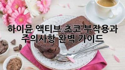 하이뮨 액티브 초코: 부작용과 주의사항 완벽 가이드