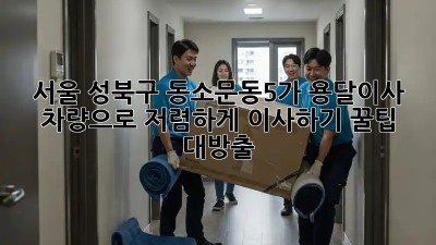 서울 성북구 동소문동5가 용달이사 차량으로 저렴하게 이사하기! 꿀팁 대방출🍯