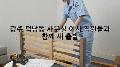 광주 덕남동 사무실 이사? 직원들과 함께 새 출발!
